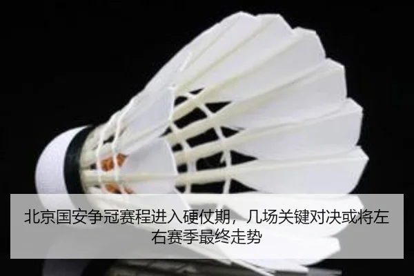 北京国安争冠赛程进入硬仗期，几场关键对决或将左右赛季最终走势