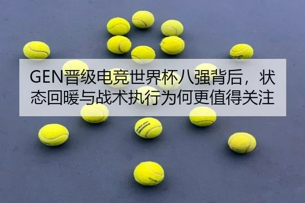 GEN晋级电竞世界杯八强背后，状态回暖与战术执行为何更值得关注